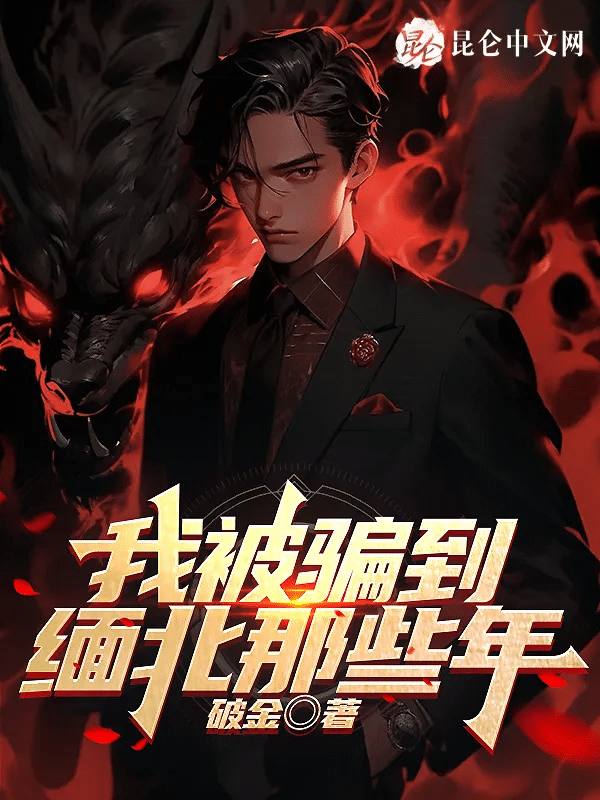 【根据已进去的作者真实经历改编】我被骗去缅北那些年链接：